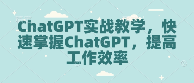 ChatGPT实战教学，快速掌握ChatGPT，提高工作效率 - 宏盛创业网-宏盛创业网