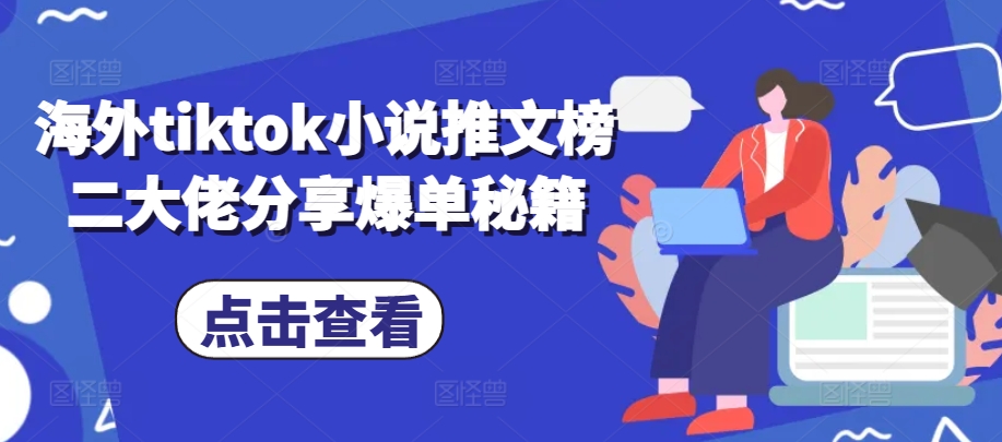 海外tiktok小说推文榜二大佬分享爆单秘籍 - 宏盛创业网-宏盛创业网