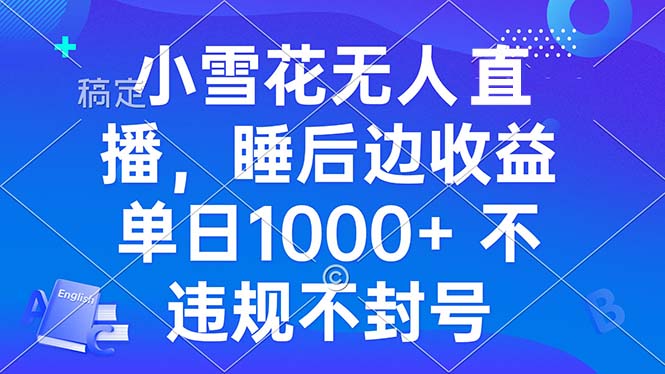 小雪花无人直播 睡后收益单日1000+ 零粉丝新号开播 不违规 看完就会 - 宏盛创业网-宏盛创业网