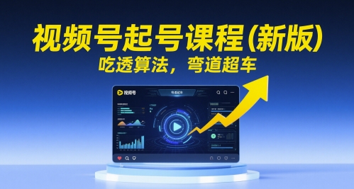 视频号起号课程(新版)，吃透算法，弯道超车 - 宏盛创业网-宏盛创业网