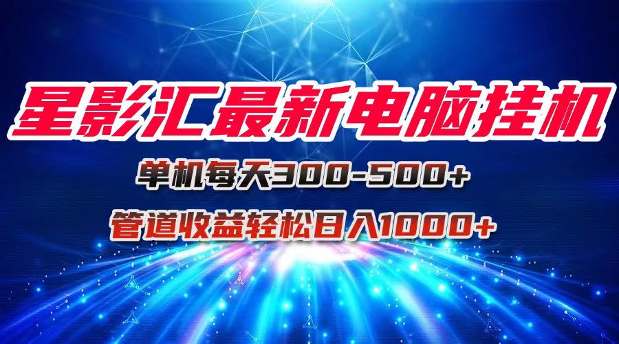 星影汇最新电脑挂机单机每天300+团队管道收益轻松日入1000+ - 宏盛创业网-宏盛创业网