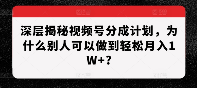 深层揭秘视频号分成计划，为什么别人可以做到轻松月入1W+? - 宏盛创业网-宏盛创业网