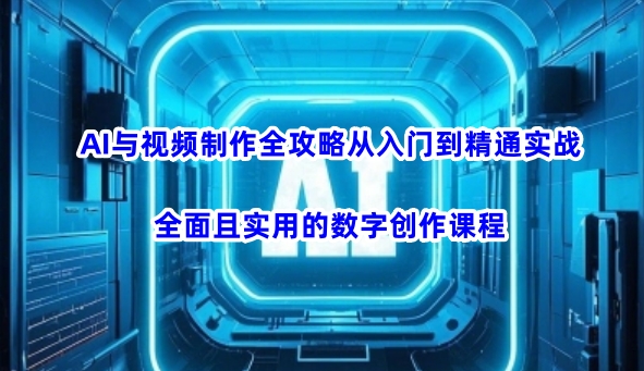AI与视频制作全攻略从入门到精通实战，全面且实用的数字创作课程(更新3月) - 宏盛创业网-宏盛创业网
