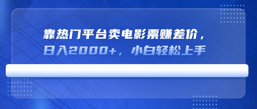 靠热门平台卖电影票赚差价，日入2000+，小白轻松上手 - 宏盛创业网-宏盛创业网