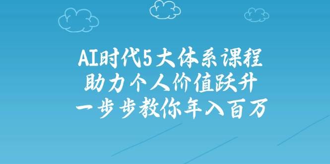 人工智能时代五大体系课程：助力个人价值跃升，一步步教你年入百万 - 宏盛创业网-宏盛创业网