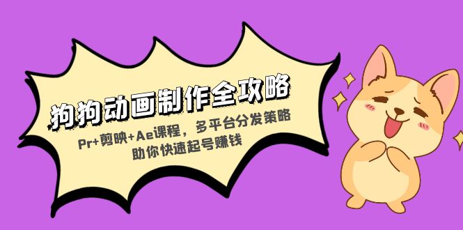 狗狗动画制作全攻略：Pr+剪映+Ae课程，多平台分发策略助你快速起号赚钱 - 宏盛创业网-宏盛创业网