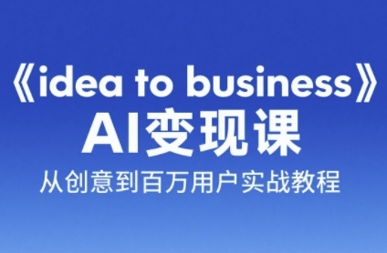 《idea to business》AI变成变现课，从创意到百万用户实战教程 - 宏盛创业网-宏盛创业网