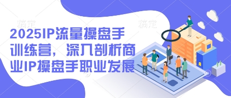 2025IP流量操盘手训练营，深入剖析商业IP操盘手职业发展(更新) - 宏盛创业网-宏盛创业网