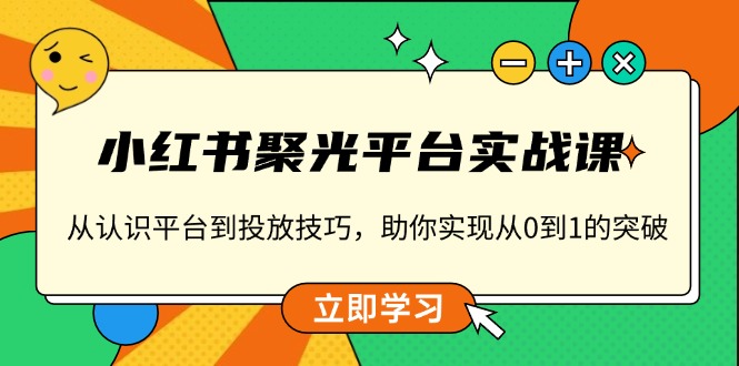 小红书 聚光平台实战课，从认识平台到投放技巧，助你实现从0到1的突破-宏盛创业网