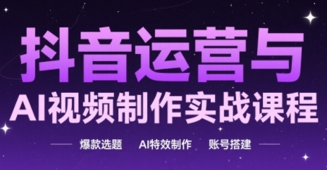 抖音运营与AI视频制作实战课程，爆款选题-AI特效制作-账号搭建 - 宏盛创业网-宏盛创业网