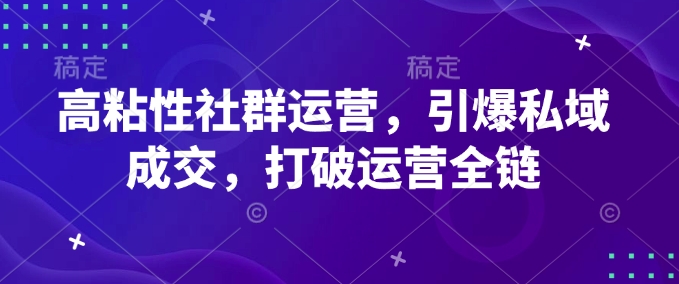 高粘性社群运营，引爆私域成交，打破运营全链 - 宏盛创业网-宏盛创业网