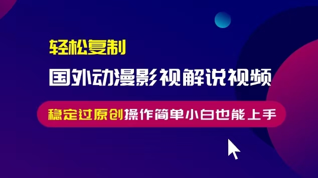 轻松复制国外动漫影视解说视频，无脑搬运稳定过原创，操作简单小白也能... - 宏盛创业网-宏盛创业网