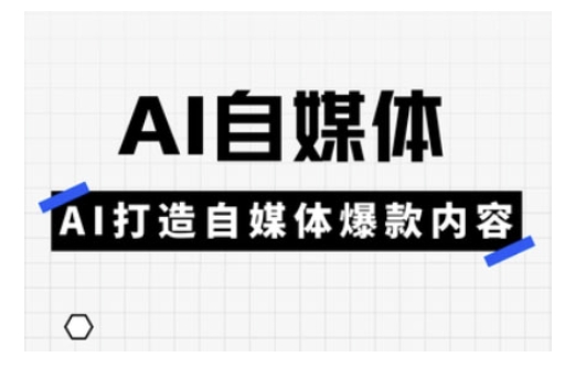 Ai自媒体实操课，AI打造自媒体爆款内容 - 宏盛创业网-宏盛创业网