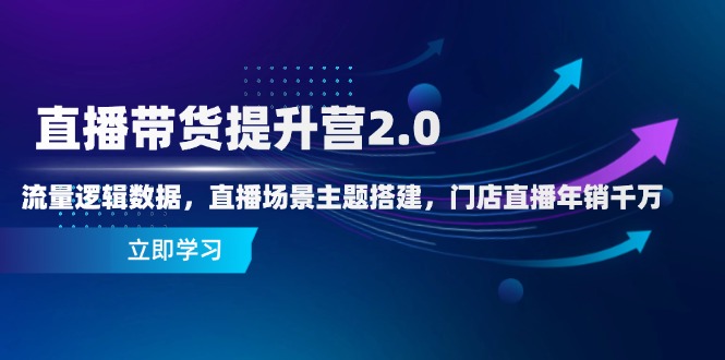 直播带货提升营2.0：流量逻辑数据，直播场景主题搭建，门店直播年销千万 - 宏盛创业网-宏盛创业网
