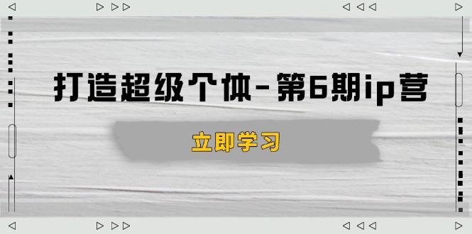 打造 超级个体-第6期ip营：商业认知,产品设计,成交演练,解决知识变现难题 - 宏盛创业网-宏盛创业网