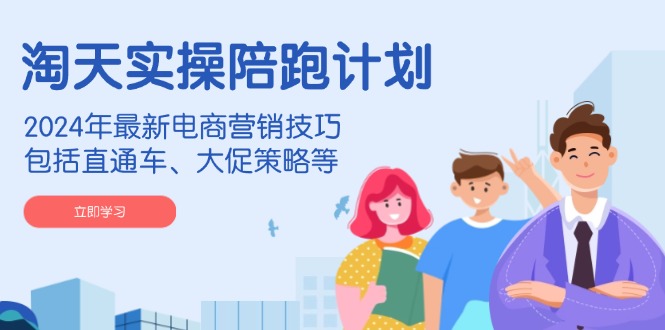 淘天实操陪跑计划，2024年最新电商营销技巧，包括直通车、大促策略等 - 宏盛创业网-宏盛创业网