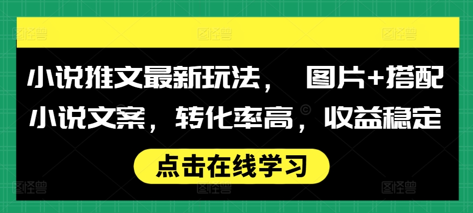小说推文最新玩法， 图片+搭配小说文案，转化率高，收益稳定 - 宏盛创业网-宏盛创业网