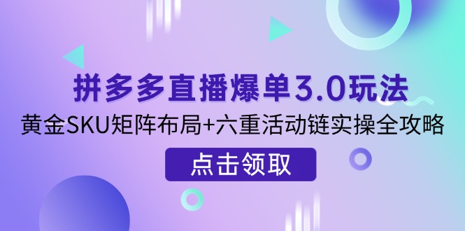 拼多多直播爆单3.0玩法解析，黄金SKU矩阵布局+六重活动链实操全攻略 - 宏盛创业网-宏盛创业网