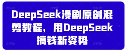 DeepSeek漫剧原创混剪教程，用DeepSeek搞钱新姿势 - 宏盛创业网-宏盛创业网