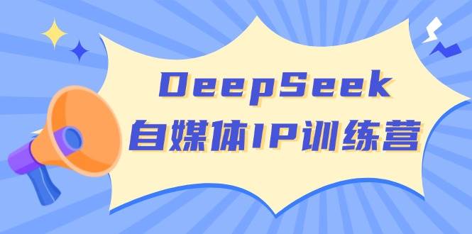 DeepSeek自媒体IP训练营，掌握四位定位法 长板变现模型 开启自媒体新篇章(更新) - 宏盛创业网-宏盛创业网