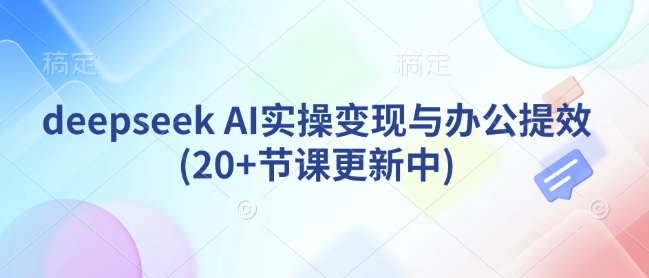 deepseek AI实操变现与办公提效(20+节课更新中) - 宏盛创业网-宏盛创业网