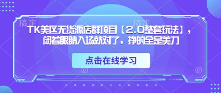 TK美区无货源店群项目【2.0整套玩法】，闭着眼睛入场就对了，挣的全是美刀 - 宏盛创业网-宏盛创业网