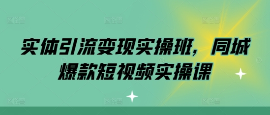 实体引流变现实操班，同城爆款短视频实操课 - 宏盛创业网-宏盛创业网
