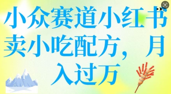 小众赛道小红书卖小吃配方，操作简单，月入过W - 宏盛创业网-宏盛创业网