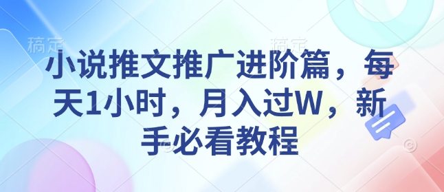 小说推文推广进阶篇，每天1小时，月入过W，新手必看教程 - 宏盛创业网-宏盛创业网