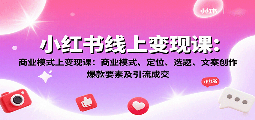 小红书线上变现课：商业模式、定位、选题、文案创作、爆款要素及引流成交 - 宏盛创业网-宏盛创业网