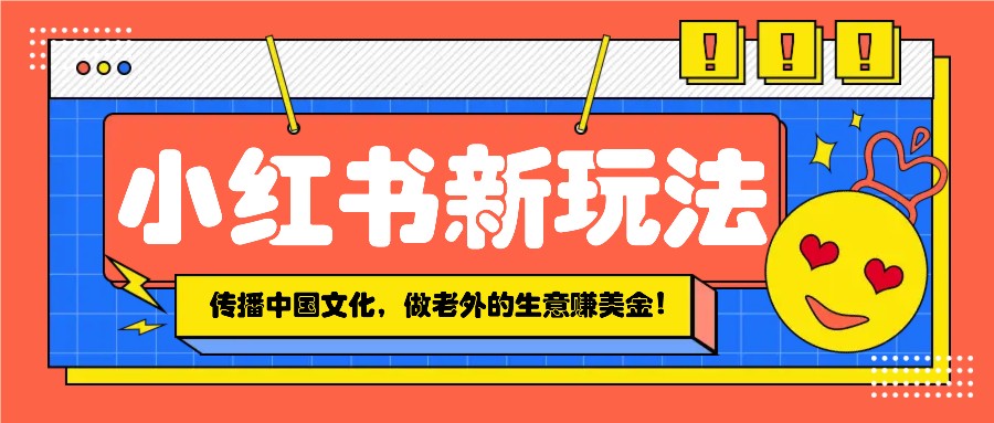小红书流量新玩法，传播中国传统文化的同时，做老外的生意赚美金！ - 宏盛创业网-宏盛创业网