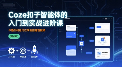 Coze扣子智能体的入门到实战进阶课，不懂代码也可以学会搭建智能体 - 宏盛创业网-宏盛创业网