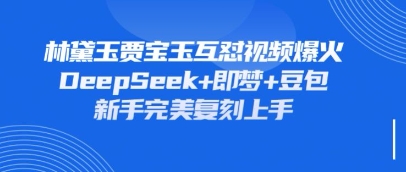 持续爆火的林黛玉贾宝玉互怼视频，比爽文还好看，利用DeepSeek+即梦+豆包就可以完美复刻 - 宏盛创业网-宏盛创业网