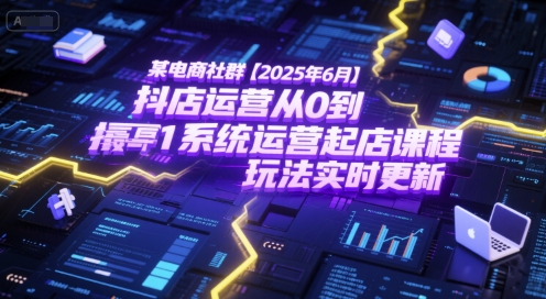 某电商社群【2025年6月】抖店运营从0到1系统运营起店课程，抖店最新玩法实时更新 - 宏盛创业网-宏盛创业网