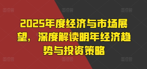 2025年度经济与市场展望，深度解读明年经济趋势与投资策略 - 宏盛创业网-宏盛创业网