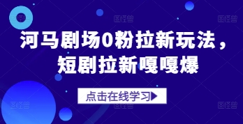 河马剧场0粉拉新玩法，短剧拉新嘎嘎爆 - 宏盛创业网-宏盛创业网