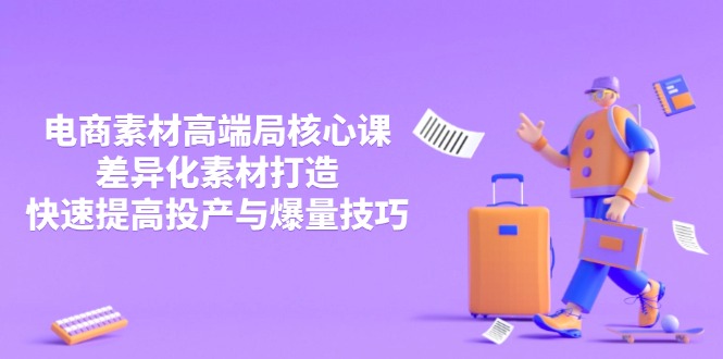 3月电商素材高端局核心课，差异化素材打造，快速提高投产与爆量技巧 - 宏盛创业网-宏盛创业网