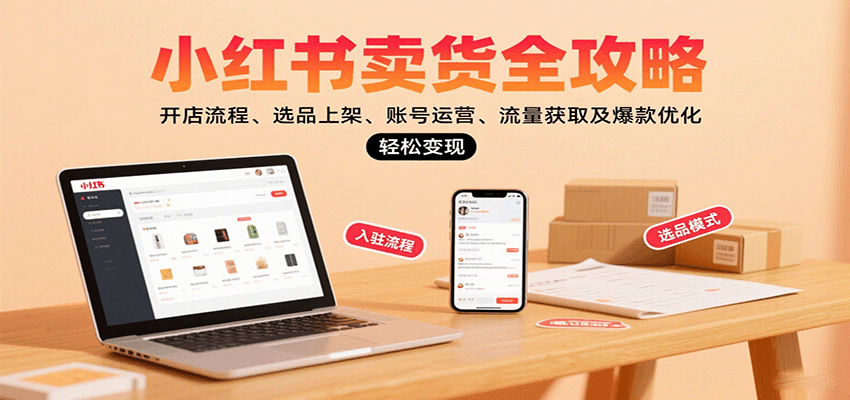 小红书卖货全攻略：开店流程、选品上架、账号运营、流量获取及爆款优化，轻松变现 - 宏盛创业网-宏盛创业网