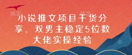 小说推文项目干货分享，双男主稳定5位数大佬实操经验 - 宏盛创业网-宏盛创业网