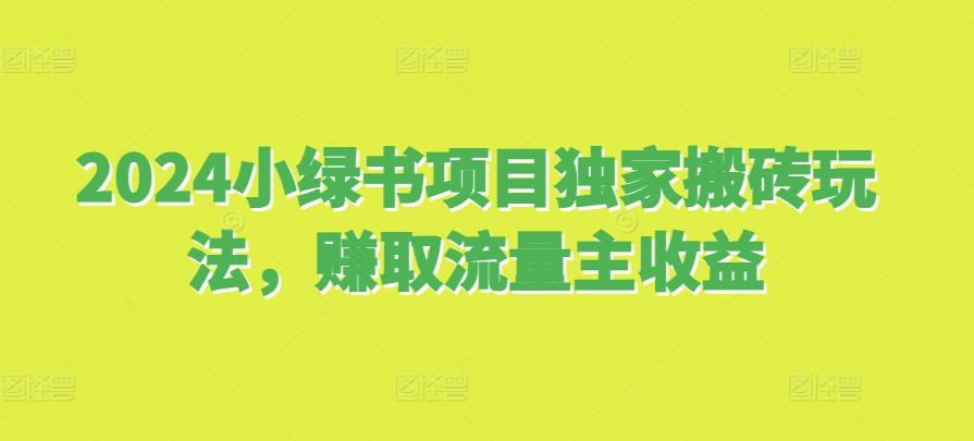 2024小绿书项目独家搬砖玩法，赚取流量主收益 - 宏盛创业网-宏盛创业网