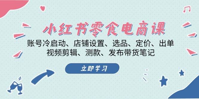 小红书零食电商课：账号冷启动/店铺设置/选品/定价/出单/视频剪辑/测款/发布带货笔记 - 宏盛创业网-宏盛创业网