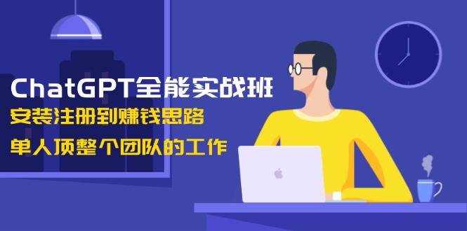 ChatGPT全能实战班，安装注册到赚钱思路，单人顶整个团队的工作 - 宏盛创业网-宏盛创业网