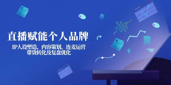 直播赋能个人品牌：IP人设塑造、内容策划、连麦运营、带货转化及复盘优化 - 宏盛创业网-宏盛创业网
