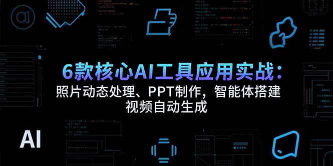 6款核心AI工具应用实战：照片动态处理、PPT制作，智能体搭建 视频自动生成 - 宏盛创业网-宏盛创业网