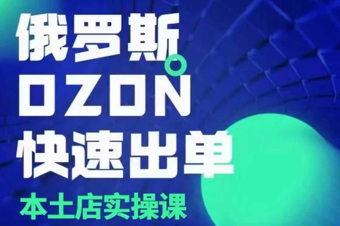 俄罗斯OZON本土店实操课，​OZON本土店运营选品变现 - 宏盛创业网-宏盛创业网