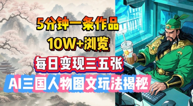 5分钟一条作品，10W+浏览，每日变现三五张，AI三国人物图文玩法揭秘 - 宏盛创业网-宏盛创业网