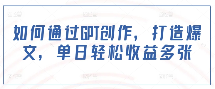 如何通过GPT创作，打造爆文，单日轻松收益多张 - 宏盛创业网-宏盛创业网