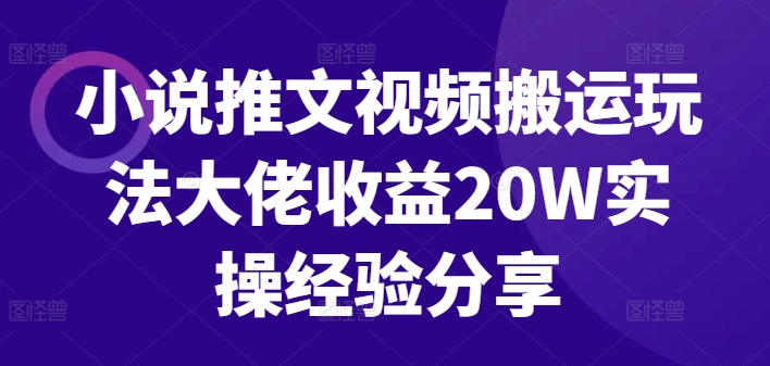 小说推文视频搬运玩法大佬收益20W实操经验分享 - 宏盛创业网-宏盛创业网
