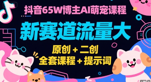 抖音65W博主AI萌宠课程，新赛道流量大，原创+二创，全套课程+提示词 - 宏盛创业网-宏盛创业网
