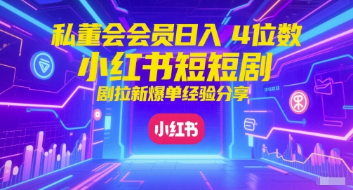 私董会会员日入4位数小红书红果短剧拉新爆单经验分享 - 宏盛创业网-宏盛创业网